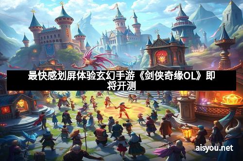 最快感划屏体验玄幻手游《剑侠奇缘OL》即将开测